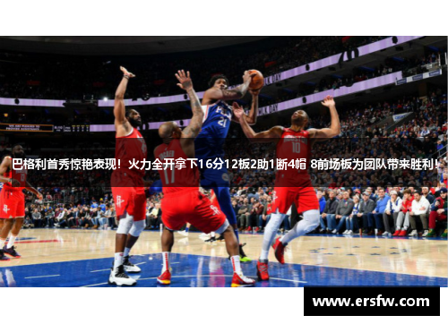 巴格利首秀惊艳表现！火力全开拿下16分12板2助1断4帽 8前场板为团队带来胜利！