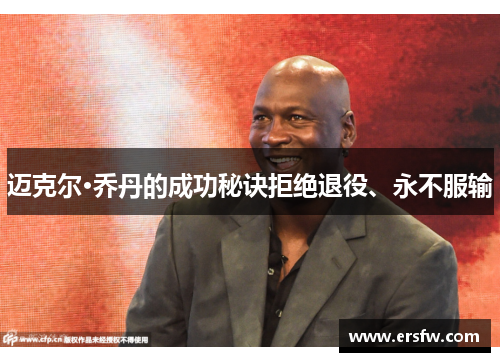 迈克尔·乔丹的成功秘诀拒绝退役、永不服输